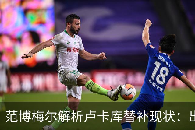范博梅尔解析卢卡库替补现状：出场机会影响表现